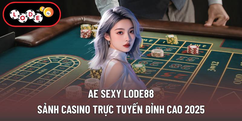 Ae Sexy Lode88 - Sảnh Casino Trực Tuyến Đỉnh Cao 2025