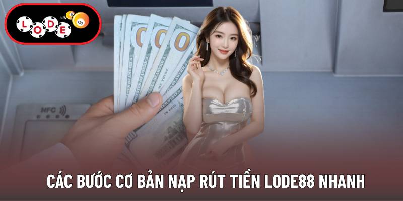 Các bước cơ bản nạp rút tiền Lode88 nhanh