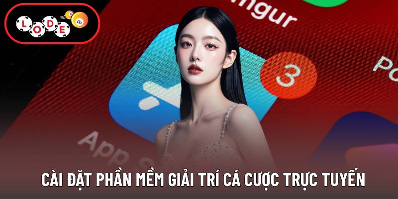 Cài đặt phần mềm giải trí cá cược trực tuyến
