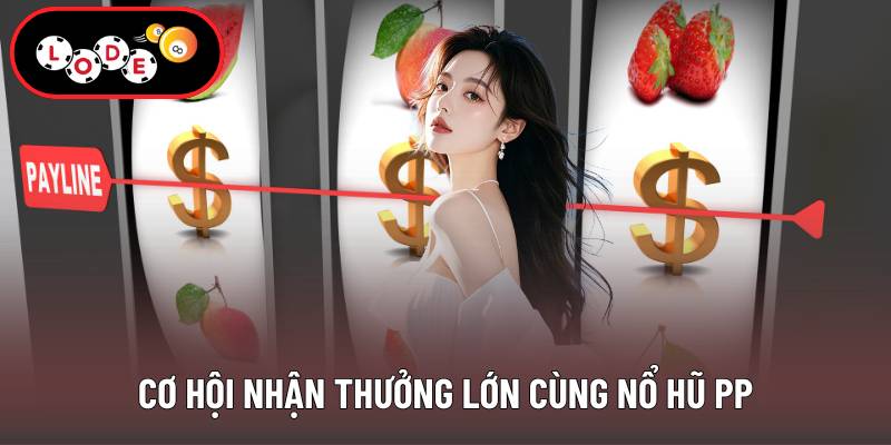 Cơ hội nhận thưởng lớn cùng nổ hũ PP