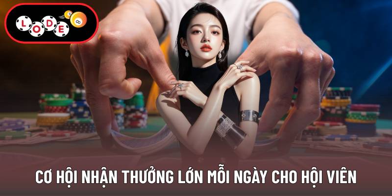 Cơ hội nhận thưởng lớn mỗi ngày cho hội viên