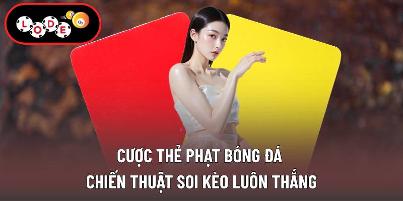 Cược Thẻ Phạt Bóng Đá - Chiến Thuật Soi Kèo Luôn Thắng