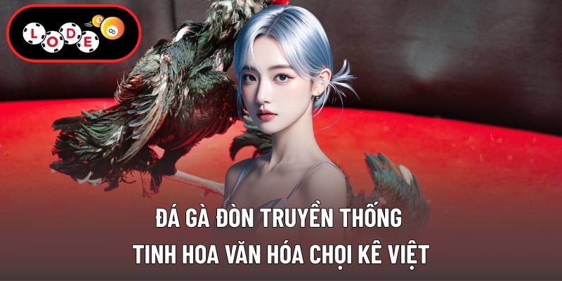 Đá Gà Đòn Truyền Thống - Tinh Hoa Văn Hóa Chọi Kê Việt