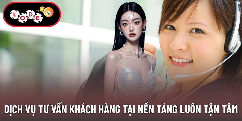 Dịch vụ tư vấn khách hàng tại nền tảng luôn tận tâm