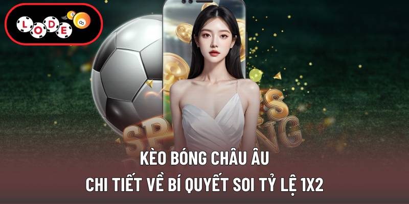 Kèo Bóng Châu Âu - Chi Tiết Về Bí Quyết Soi Tỷ Lệ 1x2