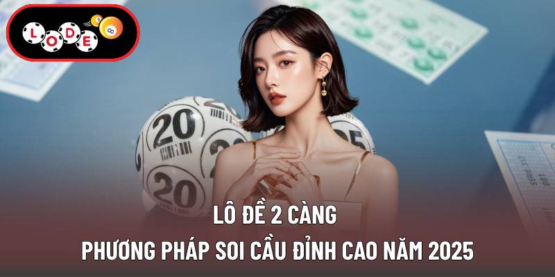 Lô đề 2 càng - Phương Pháp Soi Cầu Đỉnh Cao Năm 2025