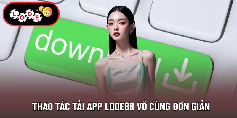 Thao tác tải app Lode88 vô cùng đơn giản