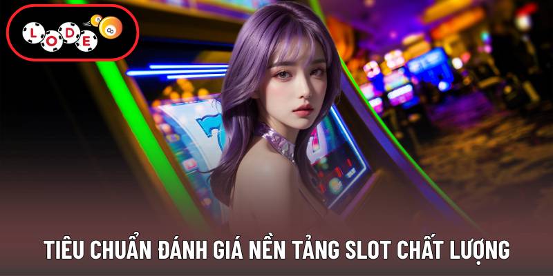 Tiêu chuẩn đánh giá nền tảng slot chất lượng
